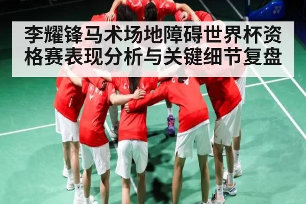 李耀锋马术场地障碍世界杯资格赛表现分析与关键细节复盘