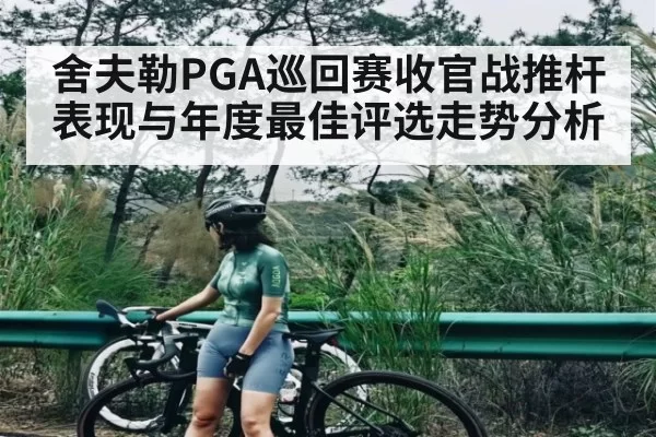 舍夫勒PGA巡回赛收官战推杆表现与年度最佳评选走势分析